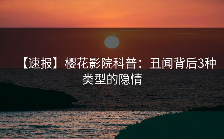 【速报】樱花影院科普：丑闻背后3种类型的隐情