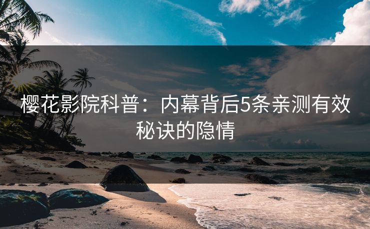 樱花影院科普：内幕背后5条亲测有效秘诀的隐情