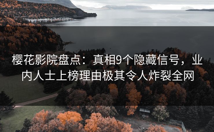 樱花影院盘点：真相9个隐藏信号，业内人士上榜理由极其令人炸裂全网