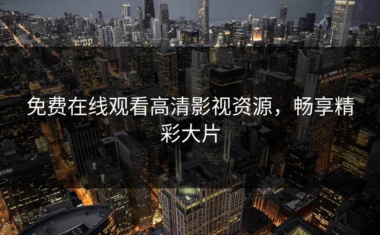 免费在线观看高清影视资源，畅享精彩大片