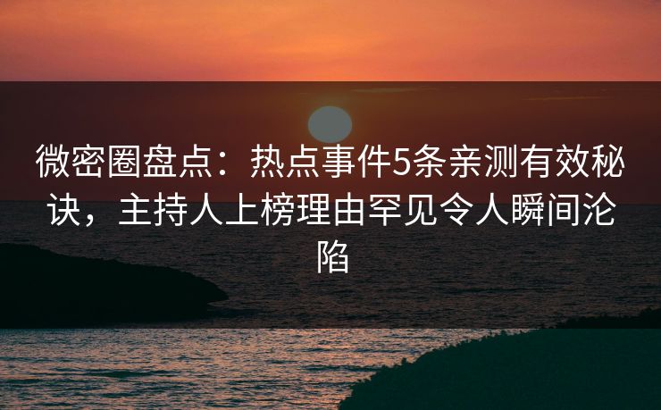 微密圈盘点:热点事件5条亲测有效秘诀,主持人上榜理由罕见令人瞬间沦陷 微密圈盘点:热点事件5条亲测有效秘诀,主持人上榜理由罕见令人瞬间沦陷