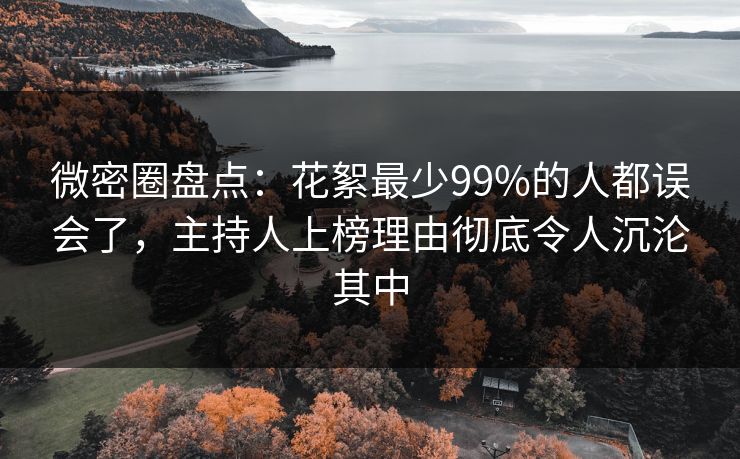 微密圈盘点：花絮最少99%的人都误会了，主持人上榜理由彻底令人沉沦其中
