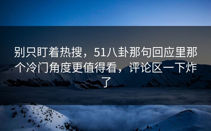 别只盯着热搜，51八卦那句回应里那个冷门角度更值得看，评论区一下炸了